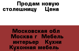 Продам новую столешницу  › Цена ­ 2 500 - Московская обл., Москва г. Мебель, интерьер » Кухни. Кухонная мебель   . Московская обл.,Москва г.